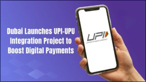 Dubai Launches UPI–UPU Integration Project to Boost Digital Payments