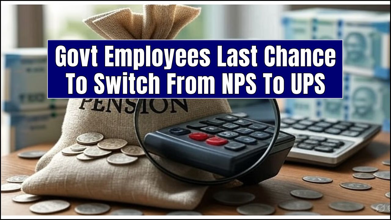 Govt Employees Last Chance To Switch From NPS To UPS