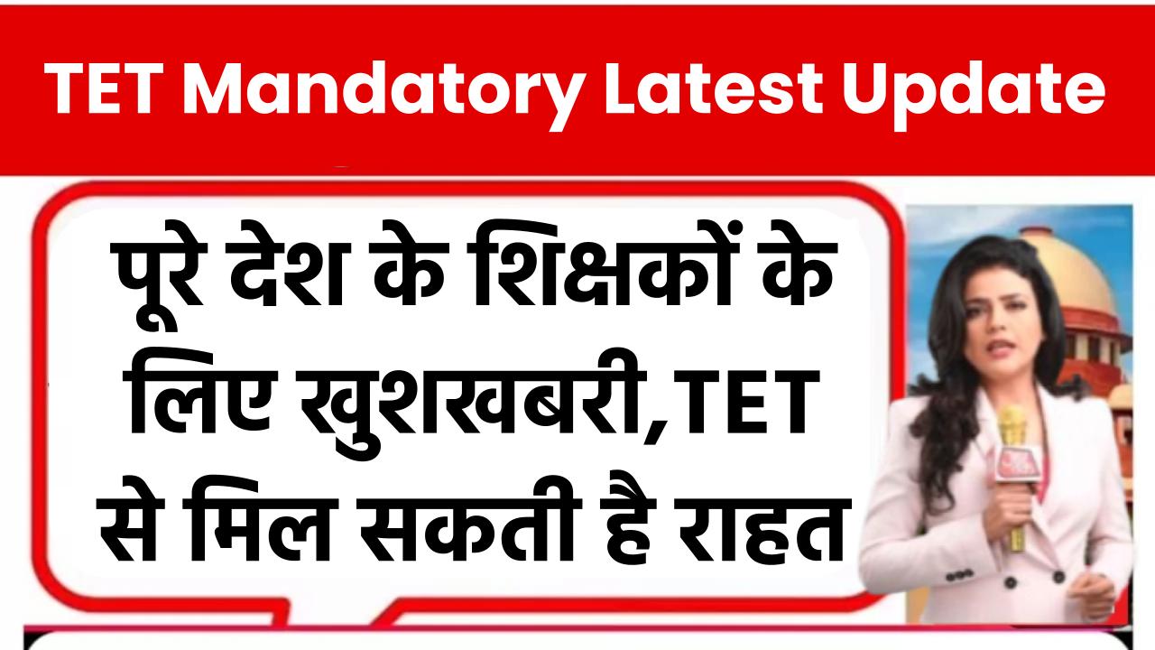 TET Mandatory Latest Update: पूरे देश के शिक्षकों के लिए बड़ी खुशखबरी, TET से मिल सकती है राहत