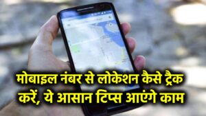 मोबाइल नंबर से लोकेशन कैसे ट्रैक करें? ये आसान टिप्स आपके बहुत काम आएंगे