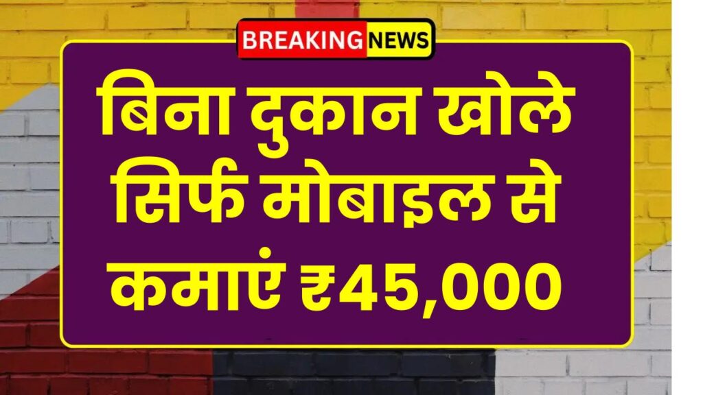 Work From Home Business: बिना दुकान खोले सिर्फ मोबाइल से कमाएं ₹45,000 महीना
