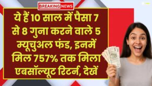 Highest Return: ये हैं 10 साल में पैसा 7 से 8 गुना करने वाले 5 म्यूचुअल फंड, इनमें मिल 757% तक मिला एबसॉल्यूट रिटर्न, देखें