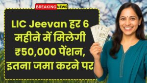LIC Jeevan Shanti Plan: हर 6 महीने में मिलेगी ₹50,000 पेंशन, इतना जमा करने पर