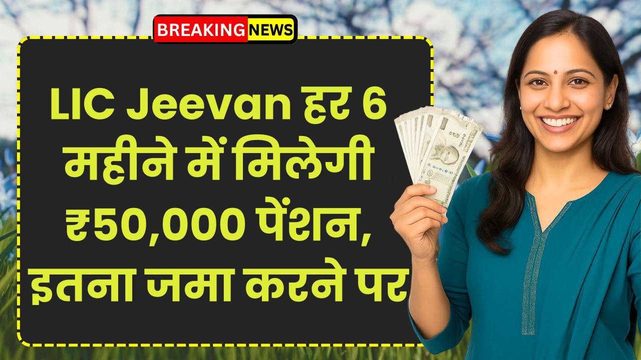 LIC Jeevan Shanti Plan: हर 6 महीने में मिलेगी ₹50,000 पेंशन, इतना जमा करने पर