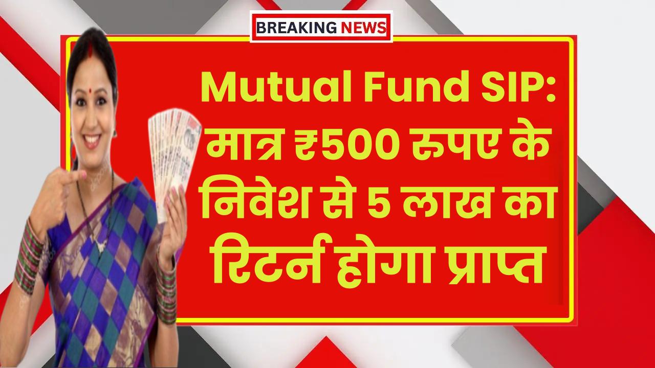 Mutual Fund SIP: मात्र ₹500 रुपए के निवेश से 5 लाख का रिटर्न होगा प्राप्त