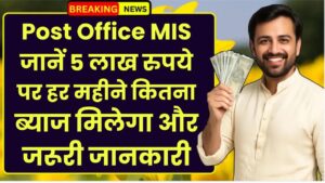 Post Office MIS Yojana: जानें 5 लाख रुपये पर हर महीने कितना ब्याज मिलेगा और जरूरी जानकारी