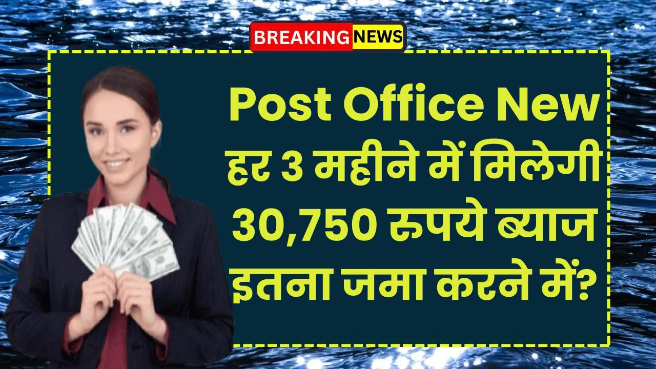 Post Office New Scheme: हर 3 महीने में मिलेगी 30,750 रुपये ब्याज इतना जमा करने पर?